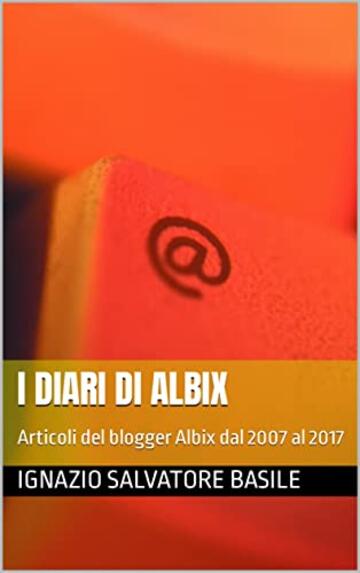 I diari di Albix: Articoli del blogger Albix dal 2007 al 2017